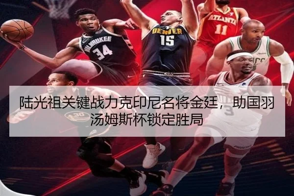 陆光祖关键战力克印尼名将金廷，助国羽汤姆斯杯锁定胜局