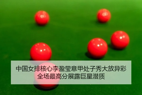 中国女排核心李盈莹意甲处子秀大放异彩 全场最高分展露巨星潜质